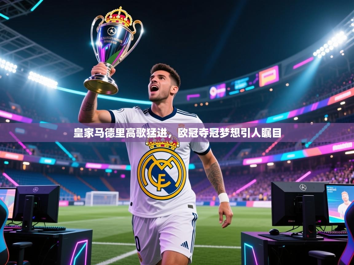 皇家马德里高歌猛进，欧冠夺冠梦想引人瞩目