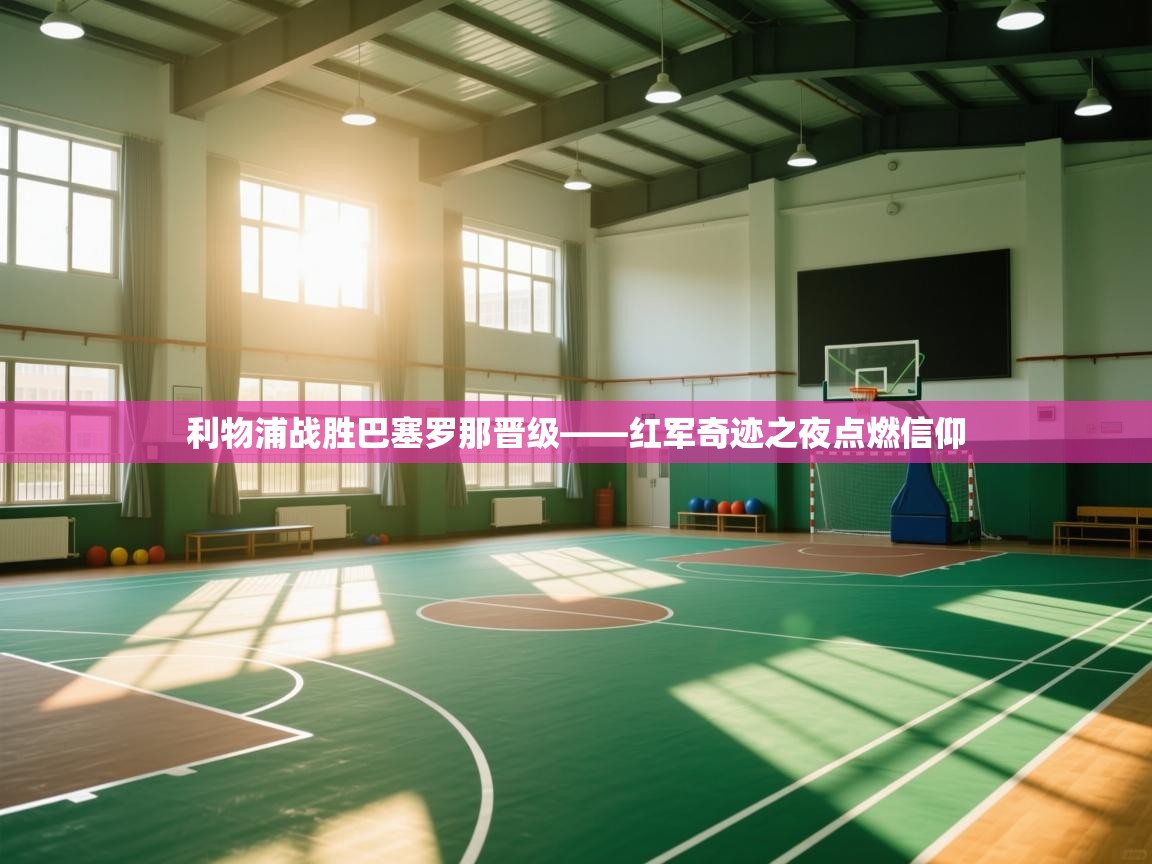 利物浦战胜巴塞罗那晋级——红军奇迹之夜点燃信仰  第2张