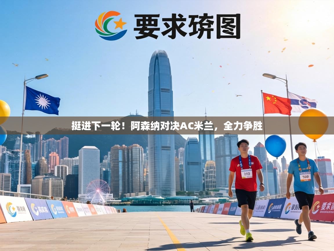 挺进下一轮！阿森纳对决AC米兰，全力争胜