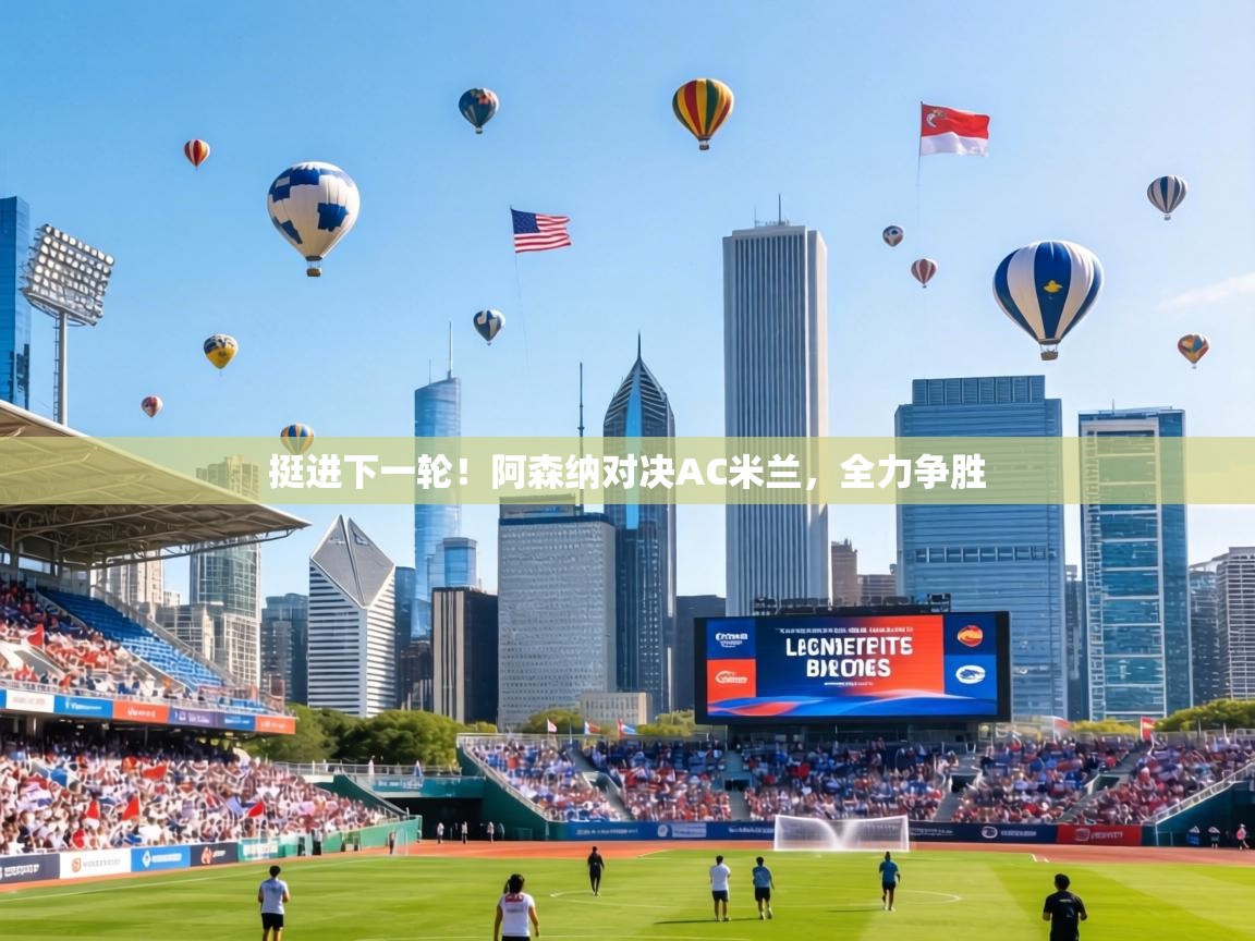 挺进下一轮！阿森纳对决AC米兰，全力争胜  第2张