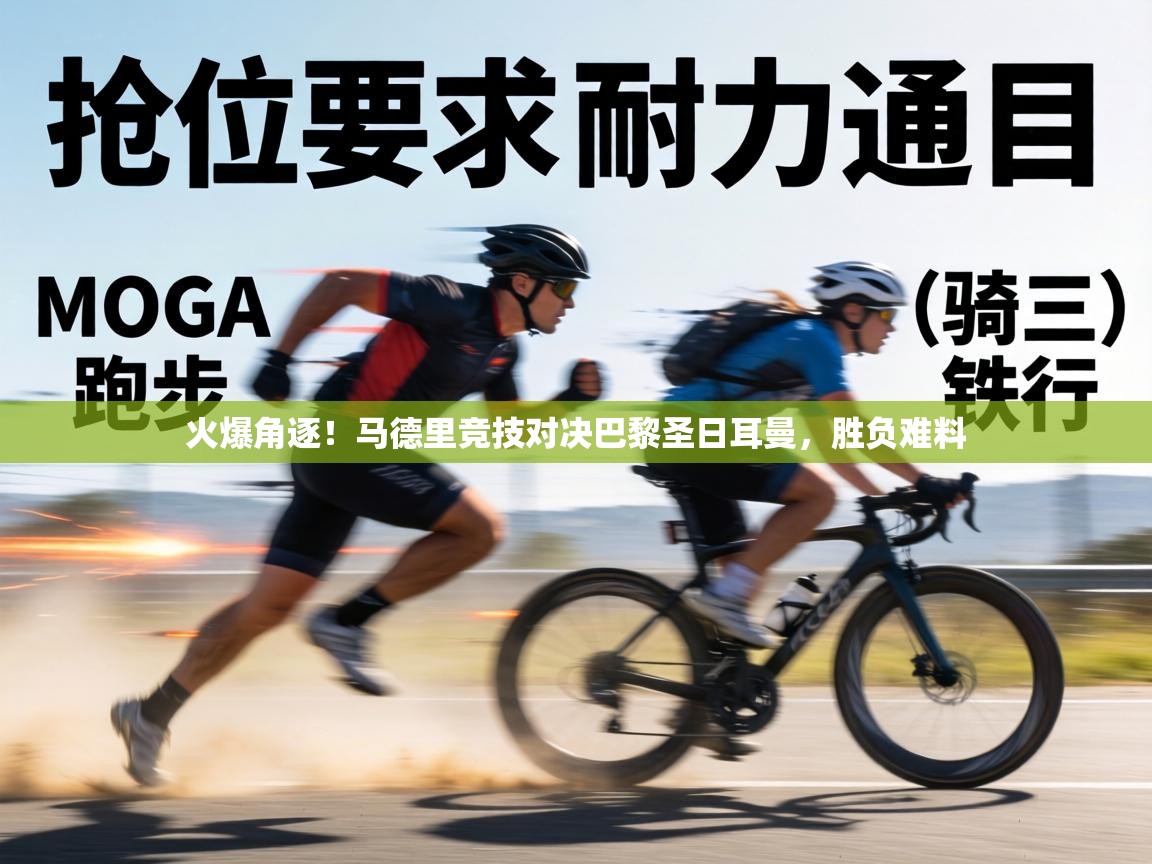 火爆角逐！马德里竞技对决巴黎圣日耳曼，胜负难料